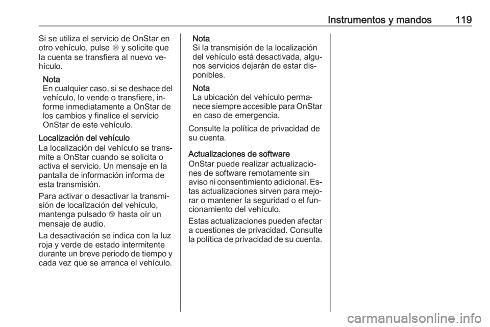 OPEL CASCADA 2016 Manual de Instrucciones (in Spanish) Instrumentos y mandos119Si se utiliza el servicio de OnStar en
otro vehículo, pulse Z y solicite que
la cuenta se transfiera al nuevo ve‐ hículo.
Nota
En cualquier caso, si se deshace del
vehícu OPEL CASCADA 2016 Manual de Instrucciones (in Spanish) Instrumentos y mandos119Si se utiliza el servicio de OnStar en
otro vehículo, pulse Z y solicite que
la cuenta se transfiera al nuevo ve‐ hículo.
Nota
En cualquier caso, si se deshace del
vehícu