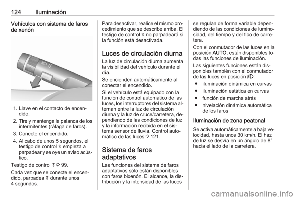 OPEL CASCADA 2016 Manual de Instrucciones (in Spanish) 124IluminaciónVehículos con sistema de faros
de xenón
1. Llave en el contacto de encen‐ dido.
2. Tire y mantenga la palanca de los
intermitentes (ráfaga de faros).
3. Conecte el encendido.
4. Al OPEL CASCADA 2016 Manual de Instrucciones (in Spanish) 124IluminaciónVehículos con sistema de faros
de xenón
1. Llave en el contacto de encen‐ dido.
2. Tire y mantenga la palanca de los
intermitentes (ráfaga de faros).
3. Conecte el encendido.
4. Al