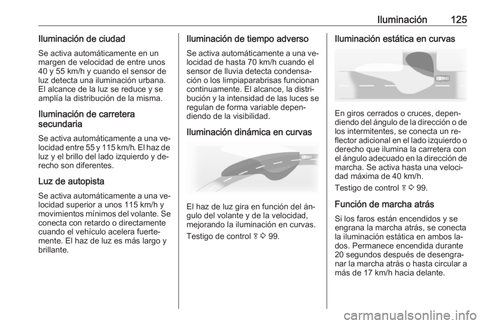 OPEL CASCADA 2016 Manual de Instrucciones (in Spanish) Iluminación125Iluminación de ciudadSe activa automáticamente en un
margen de velocidad de entre unos
40 y 55 km/h y cuando el sensor de
luz detecta una iluminación urbana. El alcance de la luz se OPEL CASCADA 2016 Manual de Instrucciones (in Spanish) Iluminación125Iluminación de ciudadSe activa automáticamente en un
margen de velocidad de entre unos
40 y 55 km/h y cuando el sensor de
luz detecta una iluminación urbana. El alcance de la luz se