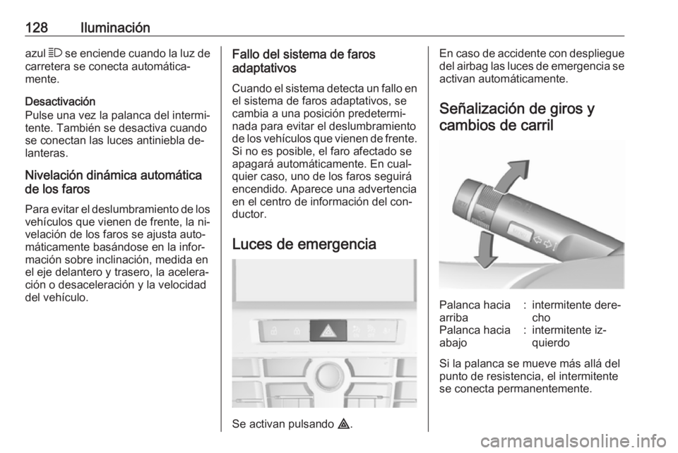OPEL CASCADA 2016 Manual de Instrucciones (in Spanish) 128Iluminaciónazul 7 se enciende cuando la luz de
carretera se conecta automática‐
mente.
Desactivación
Pulse una vez la palanca del intermi‐
tente. También se desactiva cuando
se conectan las OPEL CASCADA 2016 Manual de Instrucciones (in Spanish) 128Iluminaciónazul 7 se enciende cuando la luz de
carretera se conecta automática‐
mente.
Desactivación
Pulse una vez la palanca del intermi‐
tente. También se desactiva cuando
se conectan las