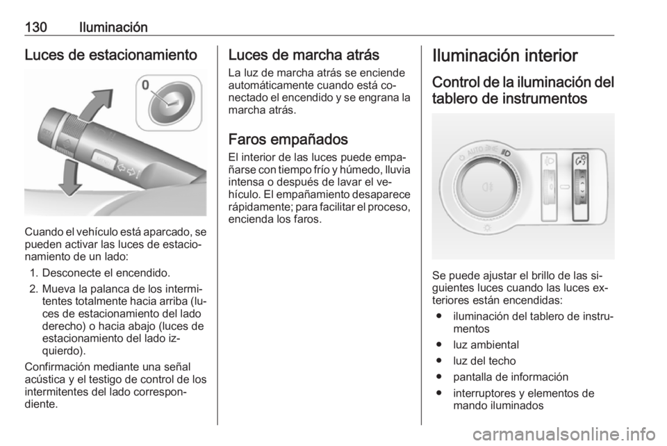 OPEL CASCADA 2016  Manual de Instrucciones (in Spanish) 130IluminaciónLuces de estacionamiento
Cuando el vehículo está aparcado, se
pueden activar las luces de estacio‐
namiento de un lado:
1. Desconecte el encendido.
2. Mueva la palanca de los interm