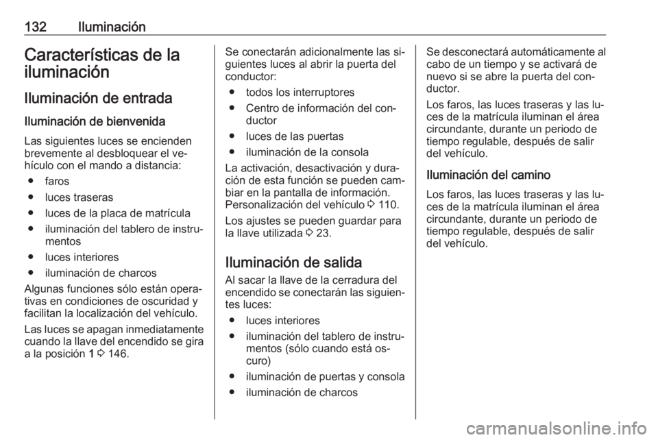 OPEL CASCADA 2016  Manual de Instrucciones (in Spanish) 132IluminaciónCaracterísticas de la
iluminación
Iluminación de entrada Iluminación de bienvenida
Las siguientes luces se encienden brevemente al desbloquear el ve‐
hículo con el mando a distan