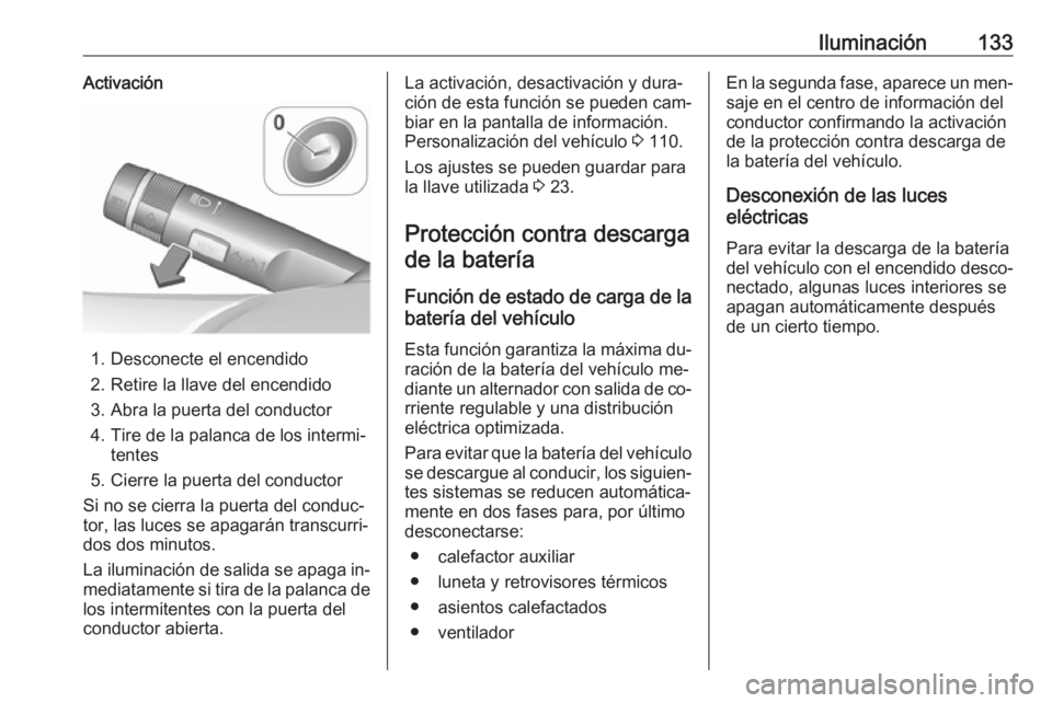 OPEL CASCADA 2016  Manual de Instrucciones (in Spanish) Iluminación133Activación
1. Desconecte el encendido
2. Retire la llave del encendido
3. Abra la puerta del conductor
4. Tire de la palanca de los intermi‐ tentes
5. Cierre la puerta del conductor
