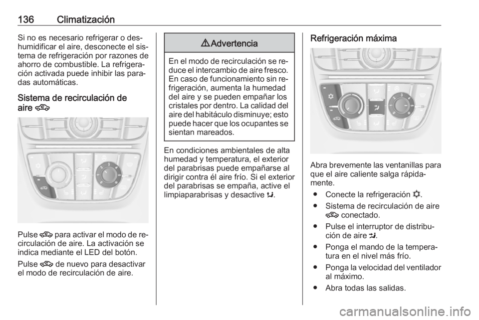 OPEL CASCADA 2016  Manual de Instrucciones (in Spanish) 136ClimatizaciónSi no es necesario refrigerar o des‐
humidificar el aire, desconecte el sis‐
tema de refrigeración por razones de
ahorro de combustible. La refrigera‐
ción activada puede inhi