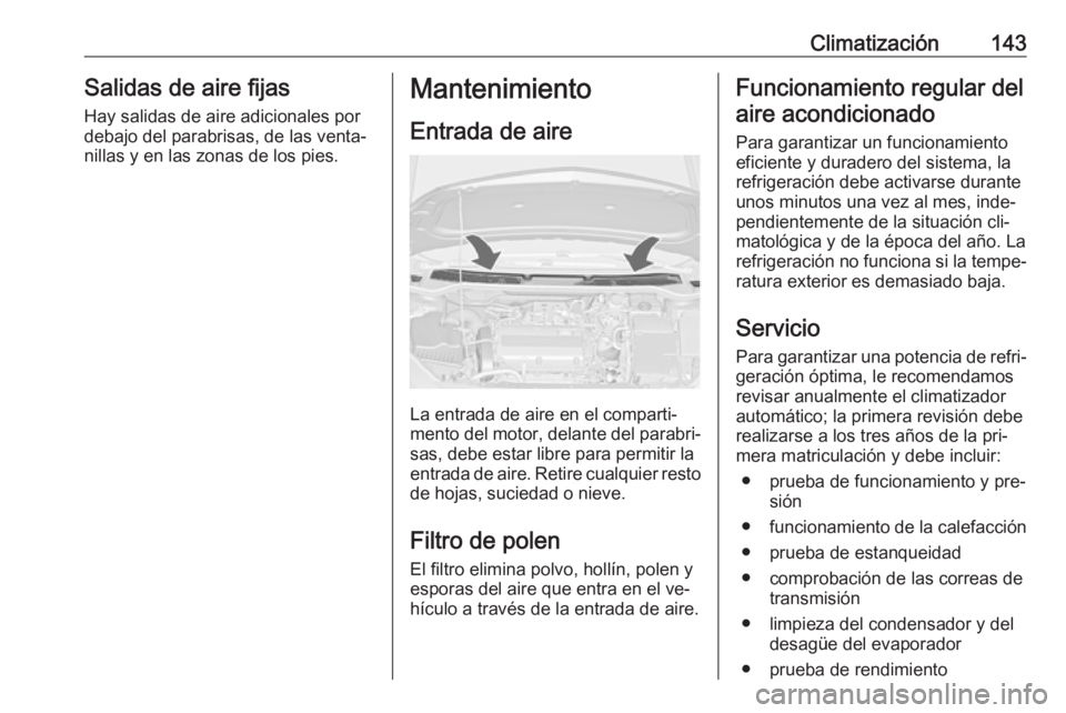 OPEL CASCADA 2016  Manual de Instrucciones (in Spanish) Climatización143Salidas de aire fijas
Hay salidas de aire adicionales por
debajo del parabrisas, de las venta‐
nillas y en las zonas de los pies.Mantenimiento
Entrada de aire
La entrada de aire en 