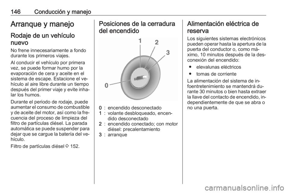 OPEL CASCADA 2016  Manual de Instrucciones (in Spanish) 146Conducción y manejoArranque y manejoRodaje de un vehículonuevo
No frene innecesariamente a fondo
durante los primeros viajes.
Al conducir el vehículo por primera
vez, se puede formar humo por la