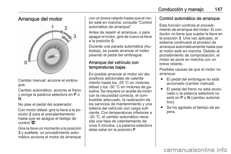 OPEL CASCADA 2016  Manual de Instrucciones (in Spanish) Conducción y manejo147Arranque del motor
Cambio manual: accione el embra‐
gue.
Cambio automático: accione el freno
y ponga la palanca selectora en  P o
N .
No pise el pedal del acelerador.
Con mot