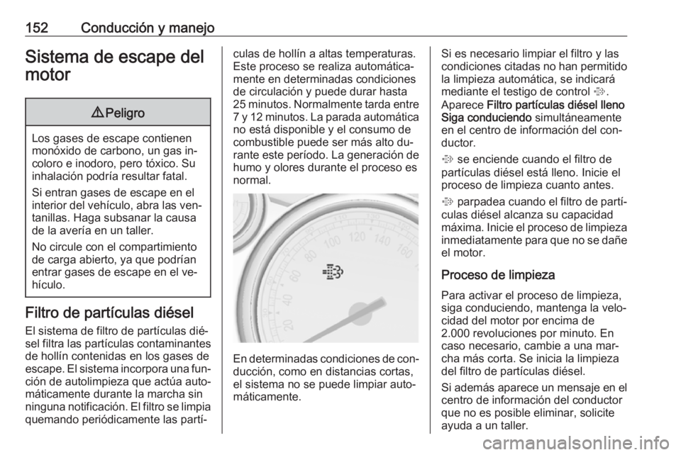 OPEL CASCADA 2016  Manual de Instrucciones (in Spanish) 152Conducción y manejoSistema de escape del
motor9 Peligro
Los gases de escape contienen
monóxido de carbono, un gas in‐
coloro e inodoro, pero tóxico. Su
inhalación podría resultar fatal.
Si e