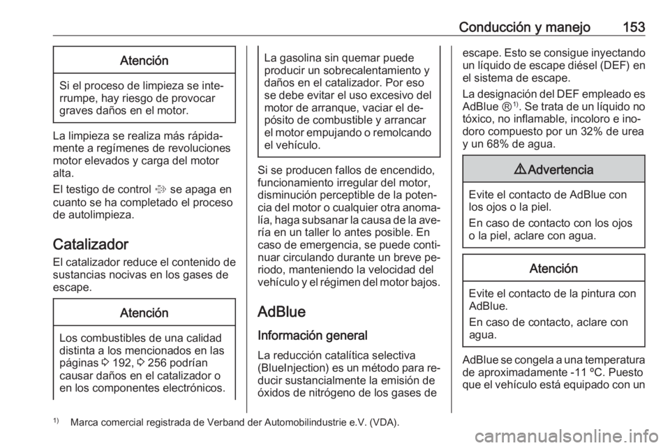 OPEL CASCADA 2016  Manual de Instrucciones (in Spanish) Conducción y manejo153Atención
Si el proceso de limpieza se inte‐
rrumpe, hay riesgo de provocar
graves daños en el motor.
La limpieza se realiza más rápida‐
mente a regímenes de revolucione