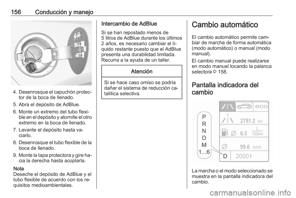 OPEL CASCADA 2016  Manual de Instrucciones (in Spanish) 156Conducción y manejo
4.Desenrosque el capuchón protec‐
tor de la boca de llenado.
5. Abra el depósito de AdBlue.
6. Monte un extremo del tubo flexi‐ ble en el depósito y atornille el otroext