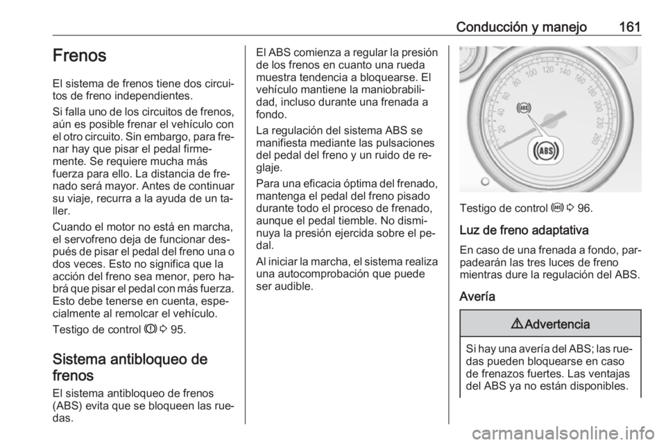 OPEL CASCADA 2016  Manual de Instrucciones (in Spanish) Conducción y manejo161Frenos
El sistema de frenos tiene dos circui‐
tos de freno independientes.
Si falla uno de los circuitos de frenos,
aún es posible frenar el vehículo con
el otro circuito. S