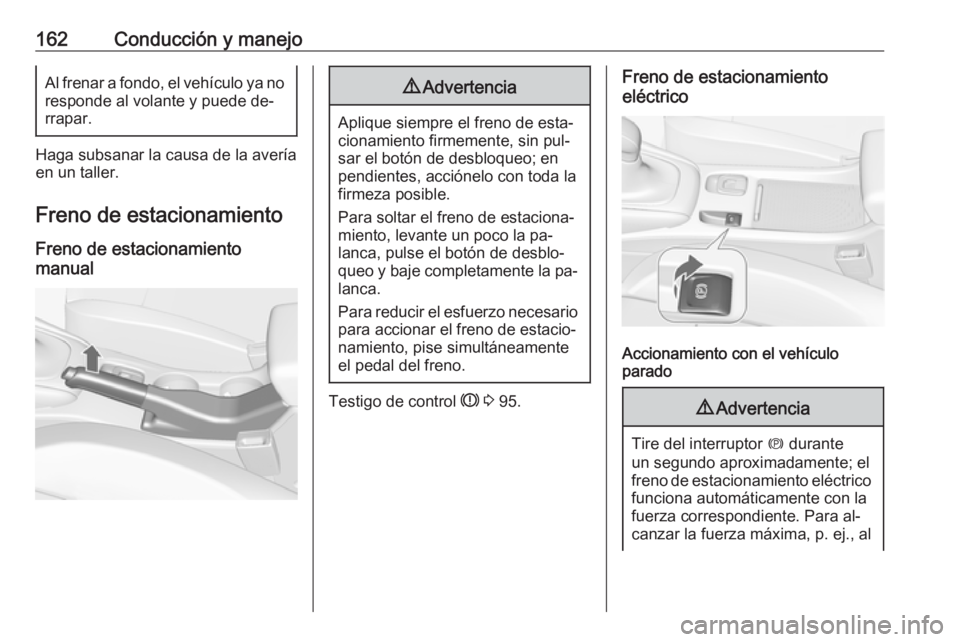OPEL CASCADA 2016  Manual de Instrucciones (in Spanish) 162Conducción y manejoAl frenar a fondo, el vehículo ya no
responde al volante y puede de‐
rrapar.
Haga subsanar la causa de la avería
en un taller.
Freno de estacionamiento
Freno de estacionamie