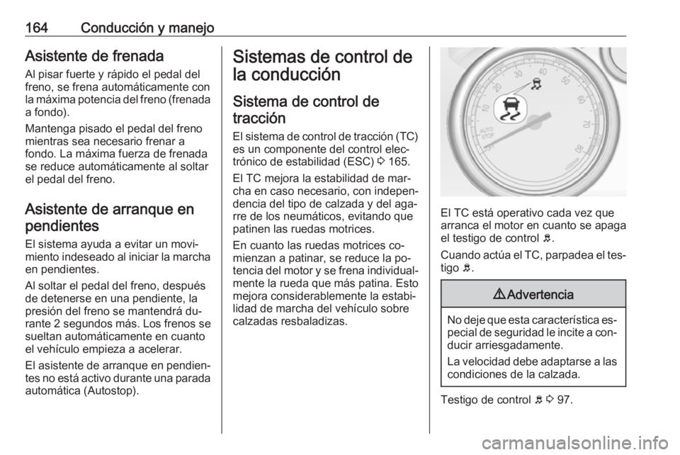OPEL CASCADA 2016  Manual de Instrucciones (in Spanish) 164Conducción y manejoAsistente de frenadaAl pisar fuerte y rápido el pedal del
freno, se frena automáticamente con
la máxima potencia del freno (frenada
a fondo).
Mantenga pisado el pedal del fre