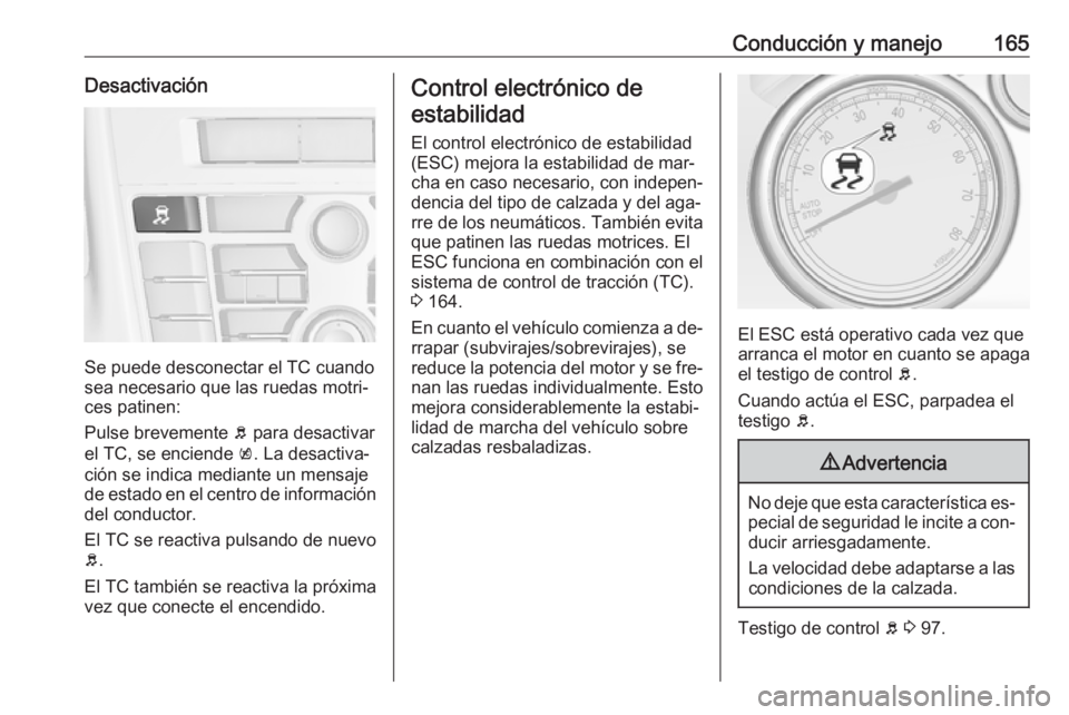 OPEL CASCADA 2016  Manual de Instrucciones (in Spanish) Conducción y manejo165Desactivación
Se puede desconectar el TC cuando
sea necesario que las ruedas motri‐
ces patinen:
Pulse brevemente  b para desactivar
el TC, se enciende  k. La desactiva‐
ci
