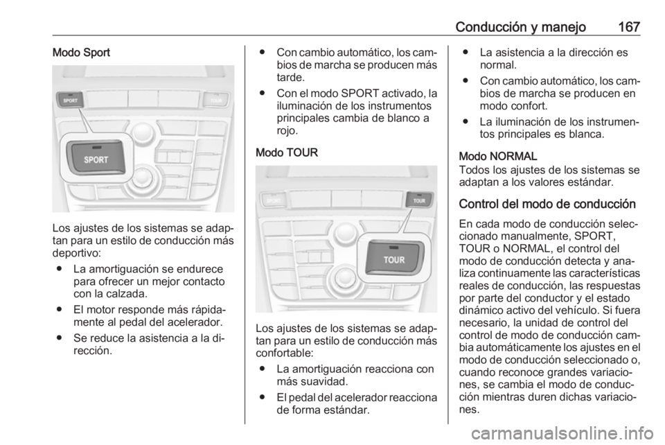 OPEL CASCADA 2016  Manual de Instrucciones (in Spanish) Conducción y manejo167Modo Sport
Los ajustes de los sistemas se adap‐tan para un estilo de conducción más
deportivo:
● La amortiguación se endurece para ofrecer un mejor contactocon la calzada