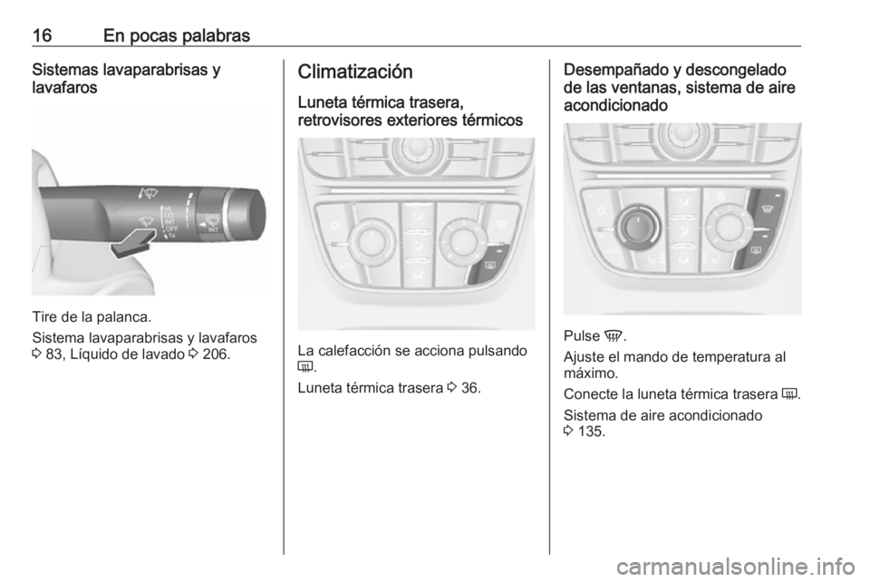 OPEL CASCADA 2016 Manual de Instrucciones (in Spanish) 16En pocas palabrasSistemas lavaparabrisas y
lavafaros
Tire de la palanca.
Sistema lavaparabrisas y lavafaros
3 83, Líquido de lavado 3 206.
Climatización
Luneta térmica trasera,
retrovisores ext OPEL CASCADA 2016 Manual de Instrucciones (in Spanish) 16En pocas palabrasSistemas lavaparabrisas y
lavafaros
Tire de la palanca.
Sistema lavaparabrisas y lavafaros
3 83, Líquido de lavado 3 206.
Climatización
Luneta térmica trasera,
retrovisores ext