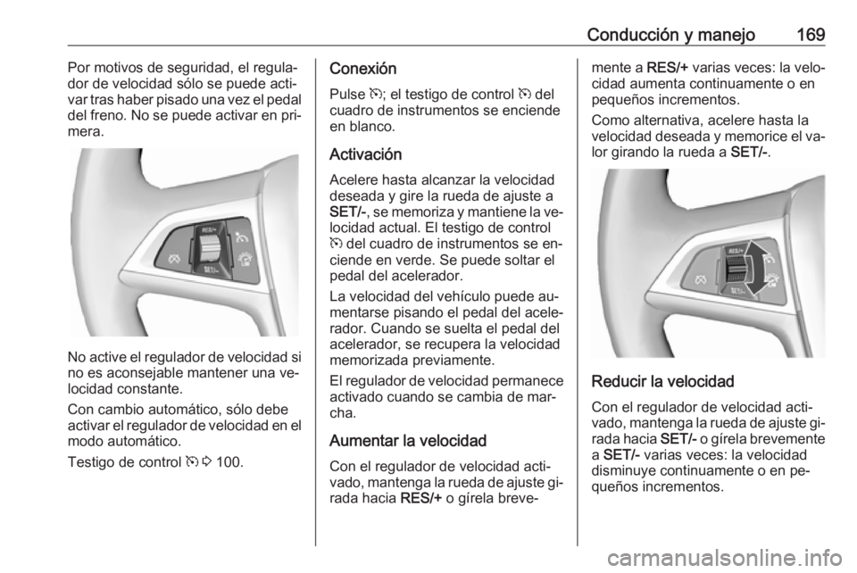 OPEL CASCADA 2016  Manual de Instrucciones (in Spanish) Conducción y manejo169Por motivos de seguridad, el regula‐
dor de velocidad sólo se puede acti‐
var tras haber pisado una vez el pedal
del freno. No se puede activar en pri‐
mera.
No active el