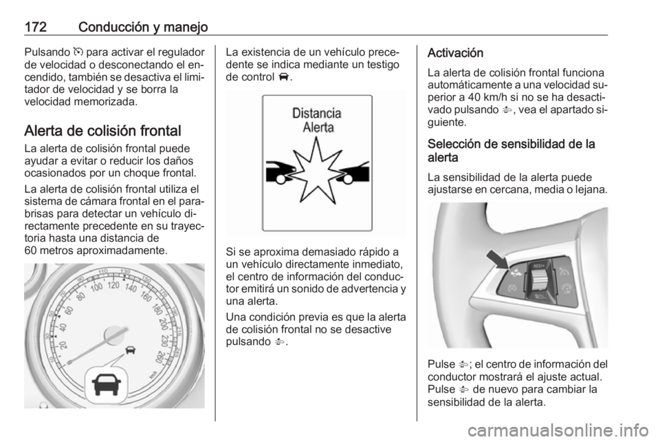 OPEL CASCADA 2016  Manual de Instrucciones (in Spanish) 172Conducción y manejoPulsando m para activar el regulador
de velocidad o desconectando el en‐
cendido, también se desactiva el limi‐
tador de velocidad y se borra la
velocidad memorizada.
Alert