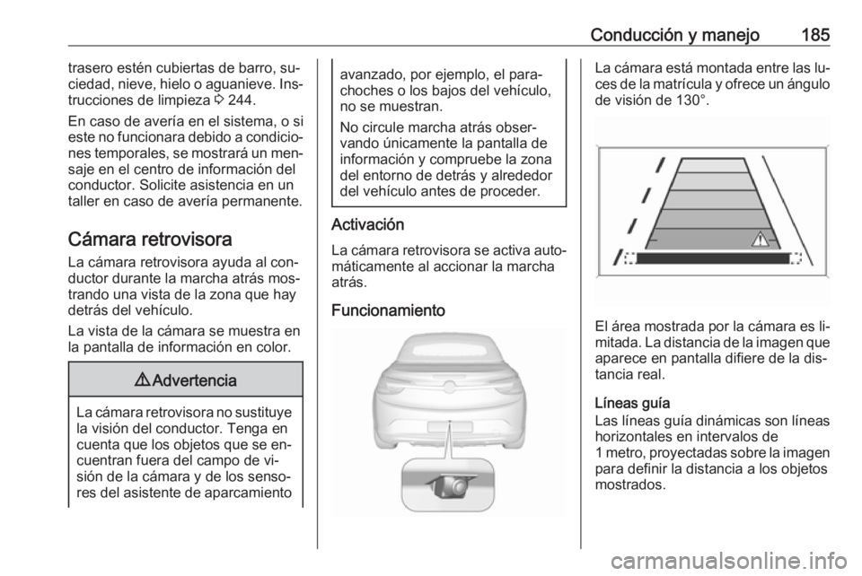 OPEL CASCADA 2016  Manual de Instrucciones (in Spanish) Conducción y manejo185trasero estén cubiertas de barro, su‐
ciedad, nieve, hielo o aguanieve. Ins‐
trucciones de limpieza  3 244.
En caso de avería en el sistema, o si
este no funcionara debido
