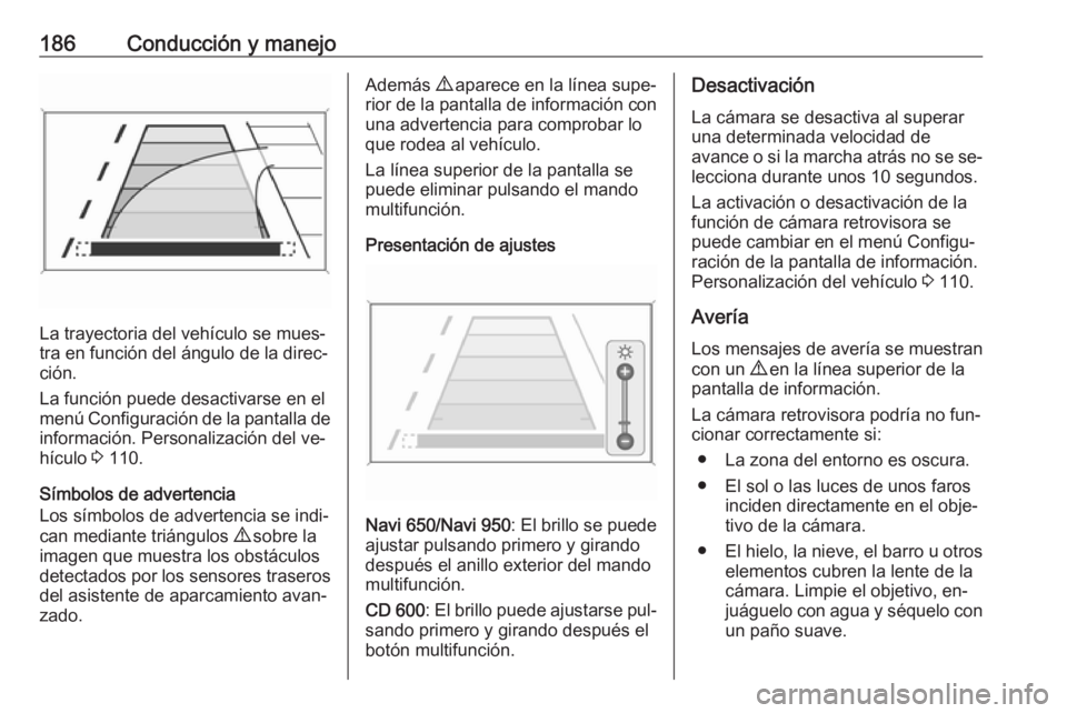 OPEL CASCADA 2016 Manual de Instrucciones (in Spanish) 186Conducción y manejo
La trayectoria del vehículo se mues‐
tra en función del ángulo de la direc‐
ción.
La función puede desactivarse en el
menú Configuración de la pantalla de informaci OPEL CASCADA 2016 Manual de Instrucciones (in Spanish) 186Conducción y manejo
La trayectoria del vehículo se mues‐
tra en función del ángulo de la direc‐
ción.
La función puede desactivarse en el
menú Configuración de la pantalla de informaci