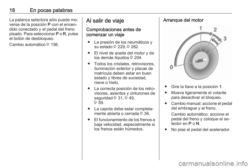 OPEL CASCADA 2016 Manual de Instrucciones (in Spanish) 18En pocas palabrasLa palanca selectora sólo puede mo‐
verse de la posición P con el encen‐
dido conectado y el pedal del freno
pisado. Para seleccionar P o R, pulse
el botón de desbloqueo.
OPEL CASCADA 2016 Manual de Instrucciones (in Spanish) 18En pocas palabrasLa palanca selectora sólo puede mo‐
verse de la posición P con el encen‐
dido conectado y el pedal del freno
pisado. Para seleccionar P o R, pulse
el botón de desbloqueo.