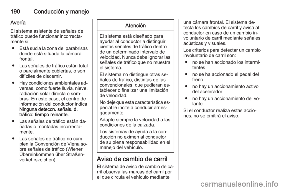 OPEL CASCADA 2016  Manual de Instrucciones (in Spanish) 190Conducción y manejoAveríaEl sistema asistente de señales de
tráfico puede funcionar incorrecta‐
mente si:
● Está sucia la zona del parabrisas
donde está situada la cámara
frontal.
● La
