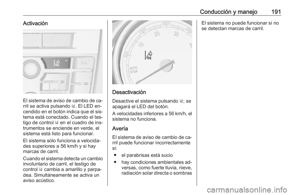 OPEL CASCADA 2016  Manual de Instrucciones (in Spanish) Conducción y manejo191Activación
El sistema de aviso de cambio de ca‐rril se activa pulsando  ). El LED en‐
cendido en el botón indica que el sis‐
tema está conectado. Cuando el tes‐
tigo 