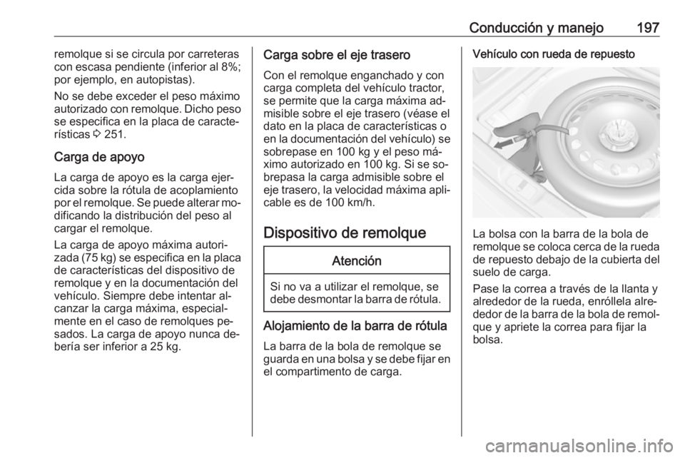 OPEL CASCADA 2016  Manual de Instrucciones (in Spanish) Conducción y manejo197remolque si se circula por carreteras
con escasa pendiente (inferior al 8%;
por ejemplo, en autopistas).
No se debe exceder el peso máximo
autorizado con remolque. Dicho peso
s
