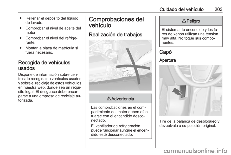 OPEL CASCADA 2016  Manual de Instrucciones (in Spanish) Cuidado del vehículo203● Rellenar el depósito del líquidode lavado.
● Comprobar el nivel de aceite del motor.
● Comprobar el nivel del refrige‐ rante.
● Montar la placa de matrícula si f
