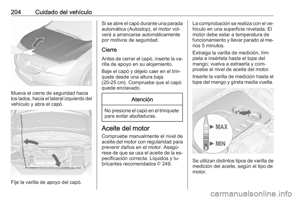 OPEL CASCADA 2016  Manual de Instrucciones (in Spanish) 204Cuidado del vehículo
Mueva el cierre de seguridad hacia
los lados, hacia el lateral izquierdo del
vehículo y abra el capó.
Fije la varilla de apoyo del capó.
Si se abre el capó durante una par