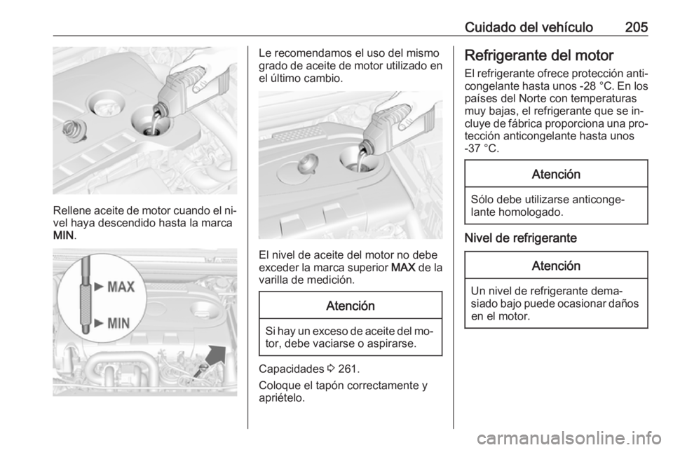 OPEL CASCADA 2016  Manual de Instrucciones (in Spanish) Cuidado del vehículo205
Rellene aceite de motor cuando el ni‐vel haya descendido hasta la marca
MIN .
Le recomendamos el uso del mismo
grado de aceite de motor utilizado en
el último cambio.
El ni