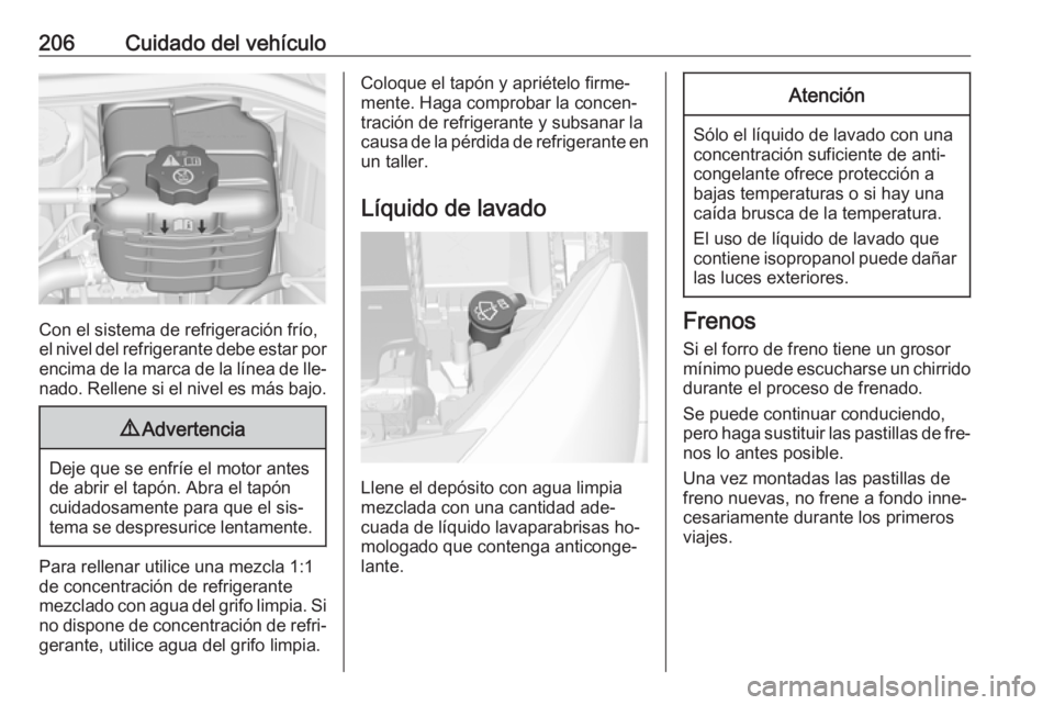 OPEL CASCADA 2016  Manual de Instrucciones (in Spanish) 206Cuidado del vehículo
Con el sistema de refrigeración frío,
el nivel del refrigerante debe estar por
encima de la marca de la línea de lle‐ nado. Rellene si el nivel es más bajo.
9 Advertenci