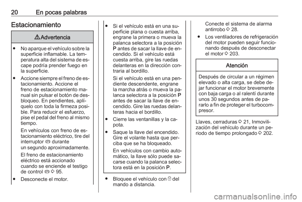 OPEL CASCADA 2016 Manual de Instrucciones (in Spanish) 20En pocas palabrasEstacionamiento9Advertencia
● No aparque el vehículo sobre la
superficie inflamable. La tem‐
peratura alta del sistema de es‐ cape podría prender fuego en
la superficie.
● OPEL CASCADA 2016 Manual de Instrucciones (in Spanish) 20En pocas palabrasEstacionamiento9Advertencia
● No aparque el vehículo sobre la
superficie inflamable. La tem‐
peratura alta del sistema de es‐ cape podría prender fuego en
la superficie.
●