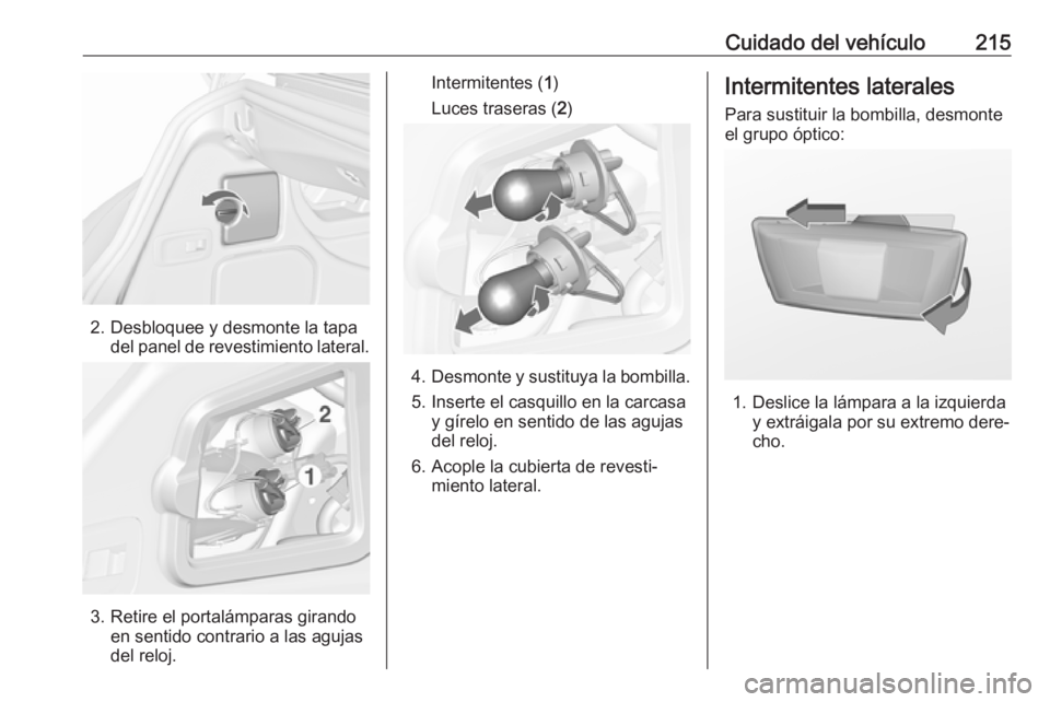 OPEL CASCADA 2016  Manual de Instrucciones (in Spanish) Cuidado del vehículo215
2. Desbloquee y desmonte la tapadel panel de revestimiento lateral.
3. Retire el portalámparas girandoen sentido contrario a las agujas
del reloj.
Intermitentes ( 1)
Luces tr