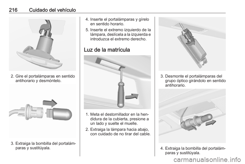 OPEL CASCADA 2016  Manual de Instrucciones (in Spanish) 216Cuidado del vehículo
2. Gire el portalámparas en sentidoantihorario y desmóntelo.
3.Extraiga la bombilla del portalám‐
paras y sustitúyala.
4. Inserte el portalámparas y gírelo en sentido 