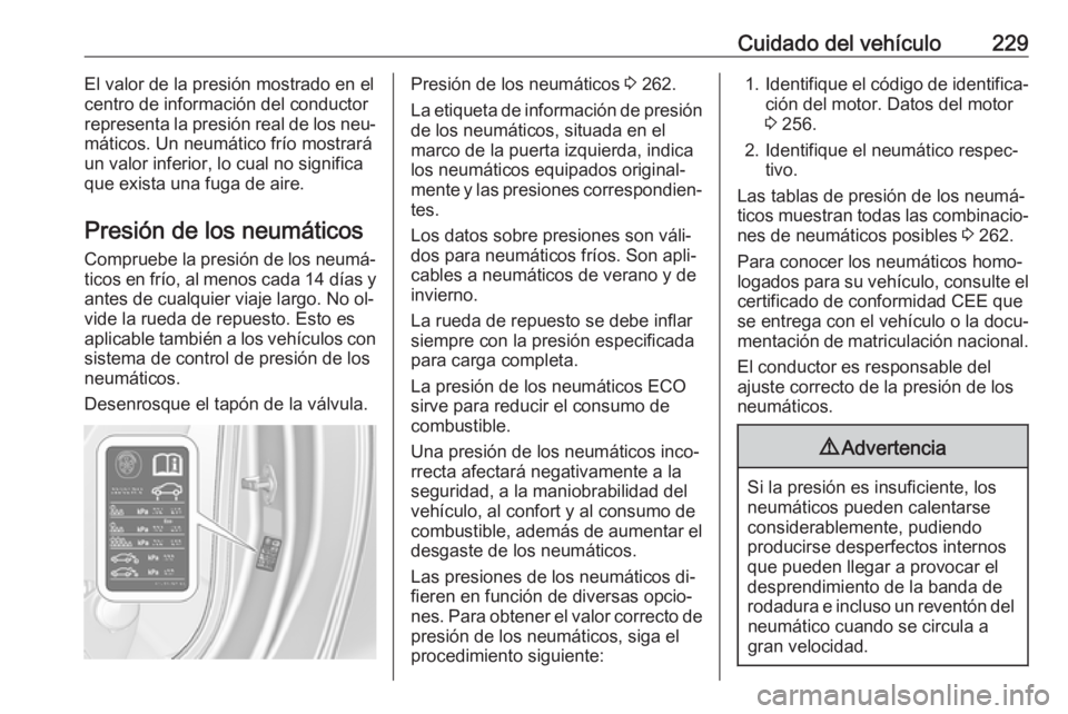 OPEL CASCADA 2016  Manual de Instrucciones (in Spanish) Cuidado del vehículo229El valor de la presión mostrado en el
centro de información del conductor
representa la presión real de los neu‐
máticos. Un neumático frío mostrará un valor inferior,