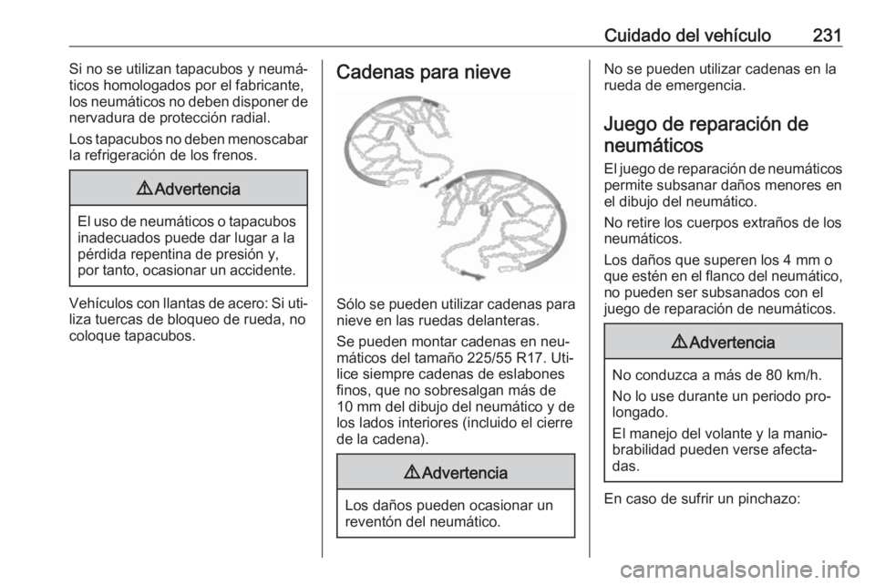 OPEL CASCADA 2016  Manual de Instrucciones (in Spanish) Cuidado del vehículo231Si no se utilizan tapacubos y neumá‐
ticos homologados por el fabricante, los neumáticos no deben disponer de
nervadura de protección radial.
Los tapacubos no deben menosc