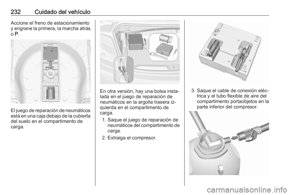 OPEL CASCADA 2016  Manual de Instrucciones (in Spanish) 232Cuidado del vehículoAccione el freno de estacionamiento
y engrane la primera, la marcha atrás o  P.
El juego de reparación de neumáticos
está en una caja debajo de la cubierta
del suelo en el 