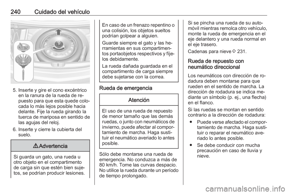 OPEL CASCADA 2016  Manual de Instrucciones (in Spanish) 240Cuidado del vehículo
5. Inserte y gire el cono excéntricoen la ranura de la rueda de re‐
puesto para que esta quede colo‐ cada lo más lejos posible hacia
delante. Fije la rueda girando la
tu