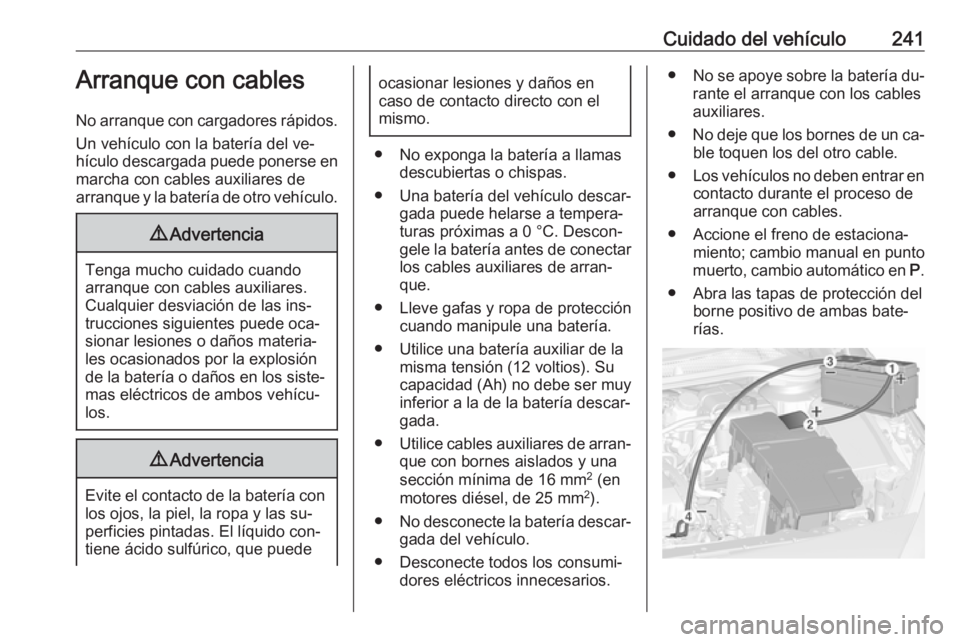 OPEL CASCADA 2016  Manual de Instrucciones (in Spanish) Cuidado del vehículo241Arranque con cables
No arranque con cargadores rápidos. Un vehículo con la batería del ve‐
hículo descargada puede ponerse en marcha con cables auxiliares de
arranque y l