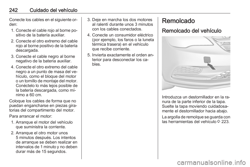 OPEL CASCADA 2016  Manual de Instrucciones (in Spanish) 242Cuidado del vehículoConecte los cables en el siguiente or‐
den:
1. Conecte el cable rojo al borne po‐
sitivo de la batería auxiliar.
2. Conecte el otro extremo del cable
rojo al borne positiv