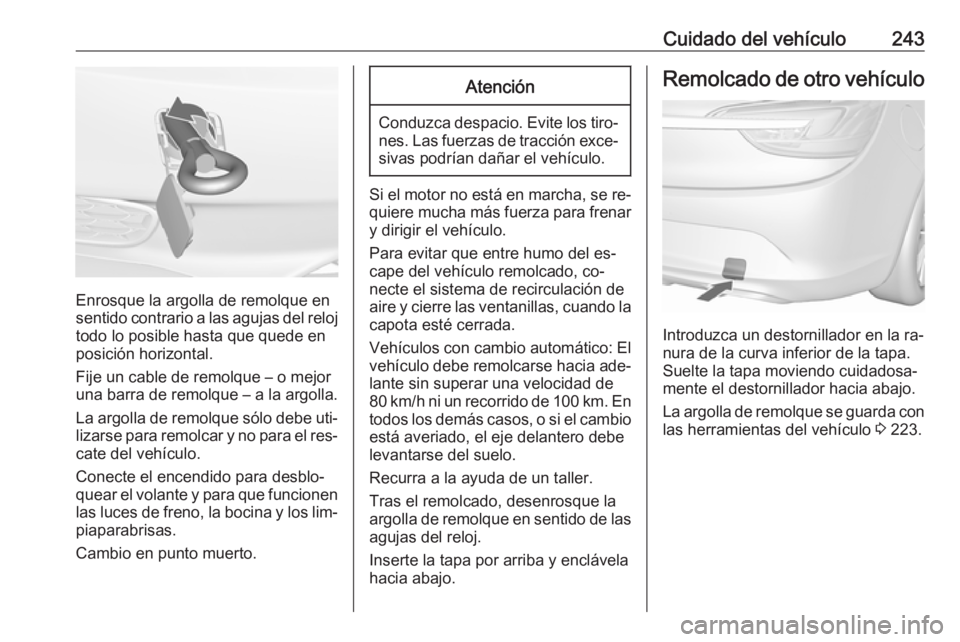 OPEL CASCADA 2016  Manual de Instrucciones (in Spanish) Cuidado del vehículo243
Enrosque la argolla de remolque en
sentido contrario a las agujas del reloj todo lo posible hasta que quede en
posición horizontal.
Fije un cable de remolque – o mejor
una 