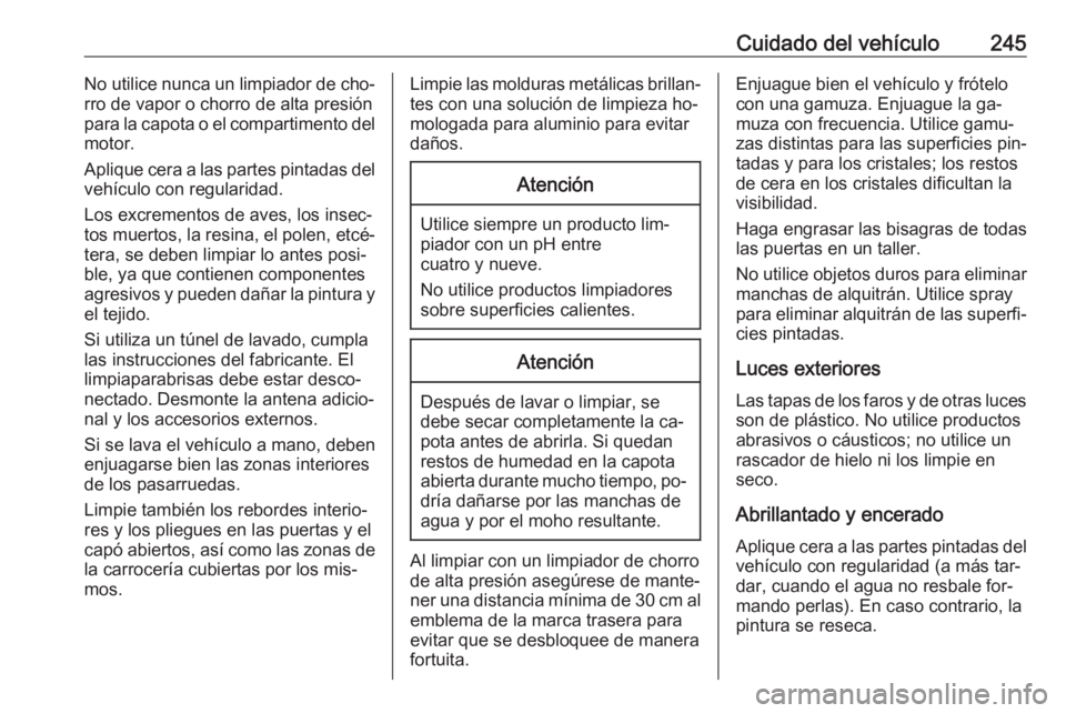 OPEL CASCADA 2016  Manual de Instrucciones (in Spanish) Cuidado del vehículo245No utilice nunca un limpiador de cho‐
rro de vapor o chorro de alta presión
para la capota o el compartimento del
motor.
Aplique cera a las partes pintadas del vehículo con