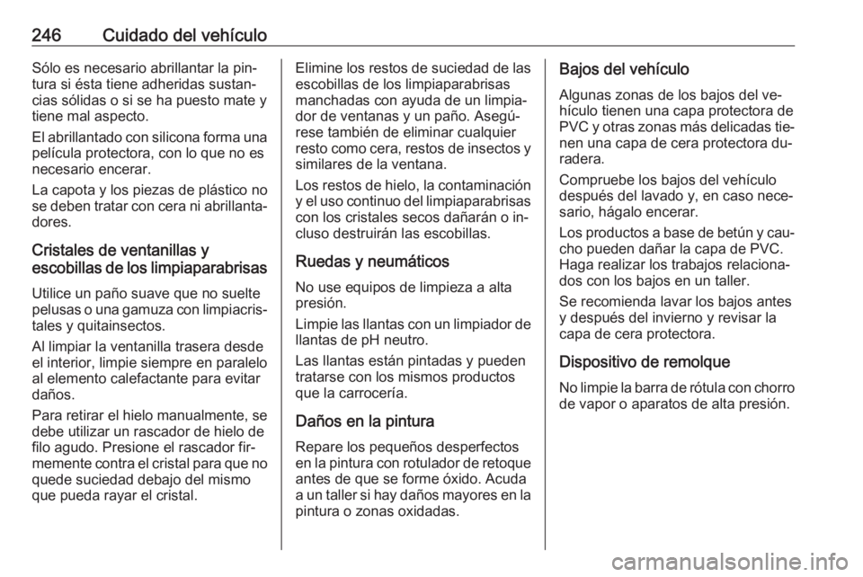 OPEL CASCADA 2016  Manual de Instrucciones (in Spanish) 246Cuidado del vehículoSólo es necesario abrillantar la pin‐
tura si ésta tiene adheridas sustan‐
cias sólidas o si se ha puesto mate y
tiene mal aspecto.
El abrillantado con silicona forma un