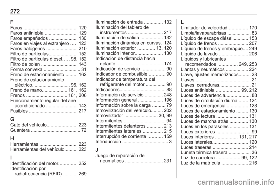 OPEL CASCADA 2016 Manual de Instrucciones (in Spanish) 272F
Faros .......................................... 120
Faros antiniebla .........................129
Faros empañados ...................... 130
Faros en viajes al extranjero .....123
Faros haló OPEL CASCADA 2016 Manual de Instrucciones (in Spanish) 272F
Faros .......................................... 120
Faros antiniebla .........................129
Faros empañados ...................... 130
Faros en viajes al extranjero .....123
Faros haló