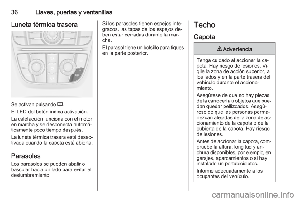 OPEL CASCADA 2016 Manual de Instrucciones (in Spanish) 36Llaves, puertas y ventanillasLuneta térmica trasera
Se activan pulsando Ü.
El LED del botón indica activación.
La calefacción funciona con el motor
en marcha y se desconecta automá‐
ticament OPEL CASCADA 2016 Manual de Instrucciones (in Spanish) 36Llaves, puertas y ventanillasLuneta térmica trasera
Se activan pulsando Ü.
El LED del botón indica activación.
La calefacción funciona con el motor
en marcha y se desconecta automá‐
ticament