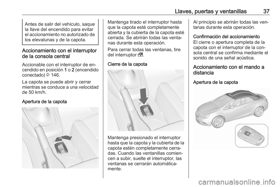 OPEL CASCADA 2016 Manual de Instrucciones (in Spanish) Llaves, puertas y ventanillas37Antes de salir del vehículo, saque
la llave del encendido para evitar
el accionamiento no autorizado de
los elevalunas y de la capota.
Accionamiento con el interruptor
OPEL CASCADA 2016 Manual de Instrucciones (in Spanish) Llaves, puertas y ventanillas37Antes de salir del vehículo, saque
la llave del encendido para evitar
el accionamiento no autorizado de
los elevalunas y de la capota.
Accionamiento con el interruptor