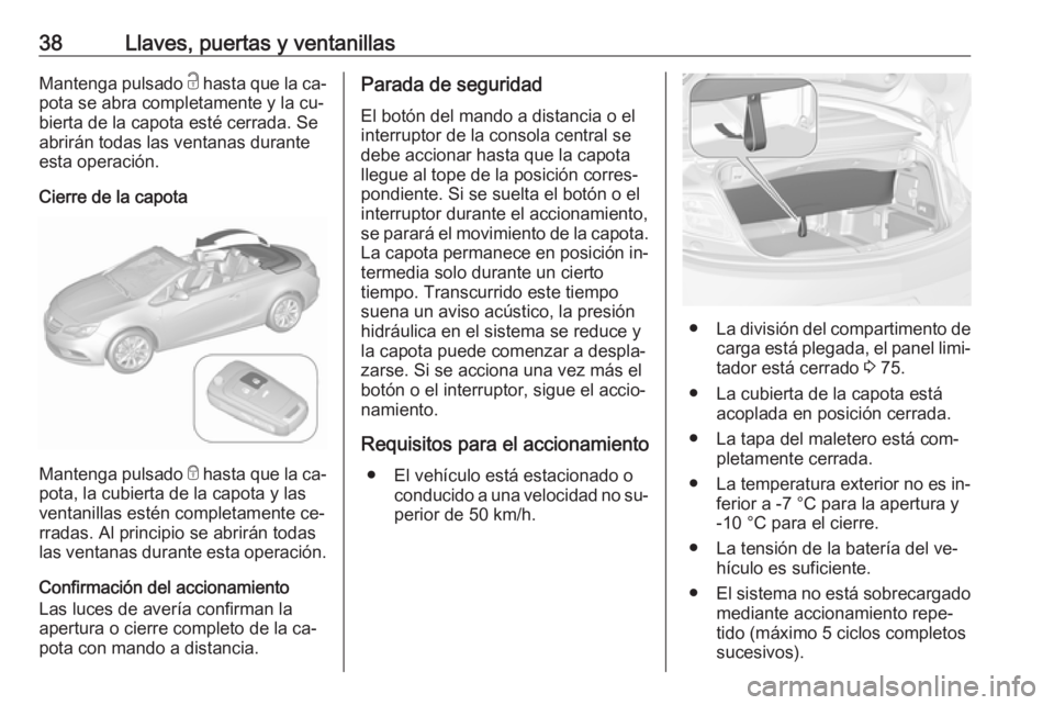 OPEL CASCADA 2016 Manual de Instrucciones (in Spanish) 38Llaves, puertas y ventanillasMantenga pulsado c hasta que la ca‐
pota se abra completamente y la cu‐
bierta de la capota esté cerrada. Se
abrirán todas las ventanas durante
esta operación.
Ci OPEL CASCADA 2016 Manual de Instrucciones (in Spanish) 38Llaves, puertas y ventanillasMantenga pulsado c hasta que la ca‐
pota se abra completamente y la cu‐
bierta de la capota esté cerrada. Se
abrirán todas las ventanas durante
esta operación.
Ci