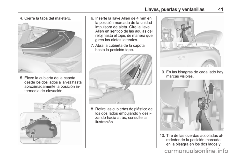OPEL CASCADA 2016 Manual de Instrucciones (in Spanish) Llaves, puertas y ventanillas414. Cierre la tapa del maletero.
5. Eleve la cubierta de la capotadesde los dos lados a la vez hasta
aproximadamente la posición in‐ termedia de elevación.
6. Inserte OPEL CASCADA 2016 Manual de Instrucciones (in Spanish) Llaves, puertas y ventanillas414. Cierre la tapa del maletero.
5. Eleve la cubierta de la capotadesde los dos lados a la vez hasta
aproximadamente la posición in‐ termedia de elevación.
6. Inserte