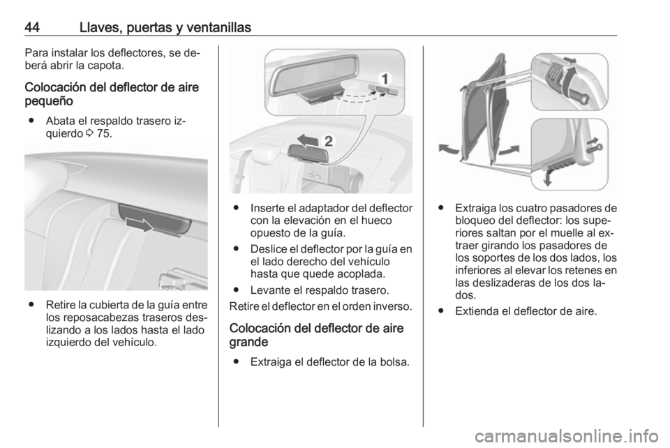 OPEL CASCADA 2016 Manual de Instrucciones (in Spanish) 44Llaves, puertas y ventanillasPara instalar los deflectores, se de‐
berá abrir la capota.
Colocación del deflector de aire
pequeño
● Abata el respaldo trasero iz‐ quierdo 3 75.
● Retire l OPEL CASCADA 2016 Manual de Instrucciones (in Spanish) 44Llaves, puertas y ventanillasPara instalar los deflectores, se de‐
berá abrir la capota.
Colocación del deflector de aire
pequeño
● Abata el respaldo trasero iz‐ quierdo 3 75.
● Retire l